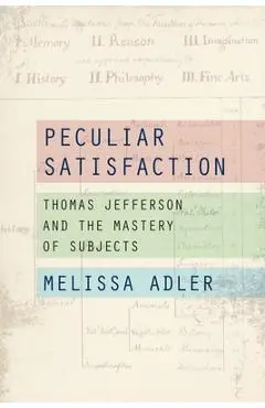 Peculiar Satisfaction: Thomas Jefferson and the Mastery of Subjects - Melissa Adler