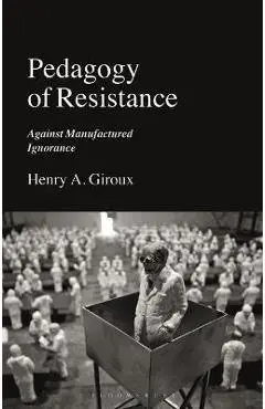 Pedagogy of Resistance: Against Manufactured Ignorance - Henry A. Giroux