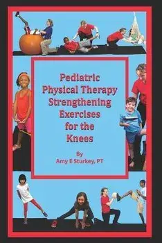 Pediatric Physical Therapy Strengthening Exercises for the Knees: Treatment Suggestions by Muscle Action, Paperback/Amy E. Sturkey Pt