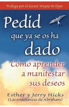 Pedid Que YA Se OS Ha Dado: C�mo Aprender a Manifestar Sus Deseos - Esther Hicks