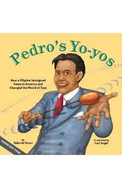 Pedro's Yo-Yos: How a Filipino Immigrant Came to America and Changed the World of Toys - Roberto Pe�as