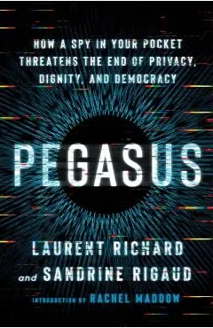 Pegasus: How a Spy in Your Pocket Threatens the End of Privacy, Dignity, and Democracy - Laurent Richard