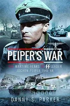 Peiper's War: The Wartime Years of SS Leader Jochen Peiper, 1941-44, Hardcover/Danny S. Parker