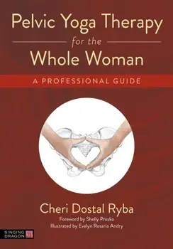Pelvic Yoga Therapy for the Whole Woman. A Professional Guide, Paperback/Cheri Dostal Ryba