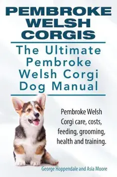 Pembroke Welsh Corgis. the Ultimate Pembroke Welsh Corgi Dog Manual. Pembroke Welsh Corgi Care, Costs, Feeding, Grooming, Health and Training., Paperback/George Hoppendale