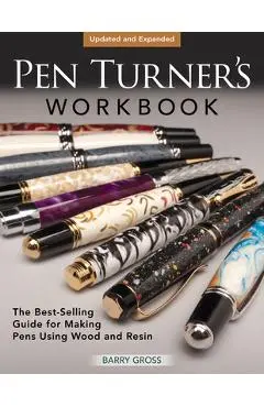 Pen Turner's Workbook, Revised 4th Edition: The Best-Selling Guide for Making Pens Using Wood and Resin - Barry Gross