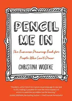 Pencil Me in: The Business Drawing Book for People Who Can't Draw, Paperback (2nd Ed.)/Christina R. Wodtke