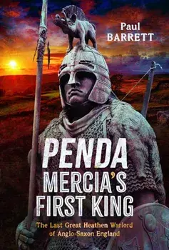 Penda, Mercia's First King. The Last Great Heathen Warlord of Anglo-Saxon England, Hardback/Paul Barrett