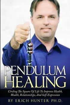 Pendulum Healing: Circling the Square of Life to Improve Health, Wealth, Relationships, and Self-Expression, Paperback/Erich Hunter Ph. D.