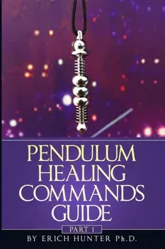 Pendulum Healing Commands Guide: Part 1, Paperback/Erich Hunter Ph. D.