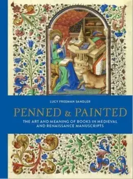 Penned and Painted. The Art & Meaning of Books in Medieval and Renaissance Manuscripts, Hardback/Lucy Freeman Sandler