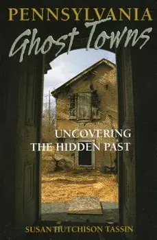 Pennsylvania Ghost Towns: Uncovering the Hidden Past, Paperback/Susan Hutchison Tassin