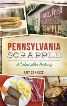 Pennsylvania Scrapple: A Delectable History, Hardcover/Amy Strauss
