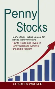 Penny Stocks: Penny Stock Trading Secrets for Making Money Investing (How to Trade and Invest in Penny Stocks to Achieve Financial F/Charles Walker