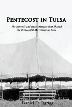 Pentecost In Tulsa: The Revivals and Race Massacre that Shaped the Pentecostal Movement in Tulsa, Paperback/Daniel D. Isgrigg