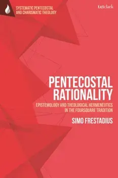 Pentecostal Rationality. Epistemology and Theological Hermeneutics in the Foursquare Tradition, Hardback/Rev Dr Simo Frestadius