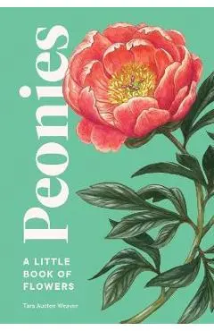 Peonies: A Little Book of Flowers - Tara Austen Weaver