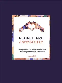 People Are Awesome. A Collection of Uplifting and Inspiring Stories That Will Restore Your Faith in Humanity, Hardback/Emma Hill