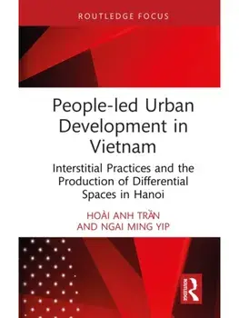 People-led Urban Development in Vietnam. Interstitial Practices and the Production of Differential Spaces in Hanoi, Hardback/Ngai Ming Yip