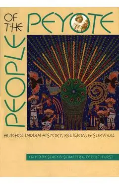 People of the Peyote: Huichol Indian History, Religion, and Survival - Stacy B. Schaefer