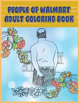 People of Walmart: Adult Coloring Book: Funny and Hilarious Pages of the Creatures of Walmart for your Relaxation, Stress Relief and Laug, Paperback/Prime Color