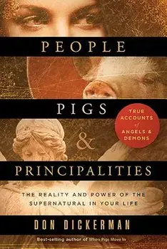 People, Pigs, and Principalities: The Reality and Power of the Supernatural in Your Life, Paperback/Don Dickerman