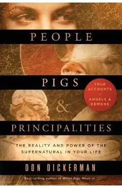 People, Pigs, and Principalities: The Reality and Power of the Supernatural in Your Life - Don Dickerman