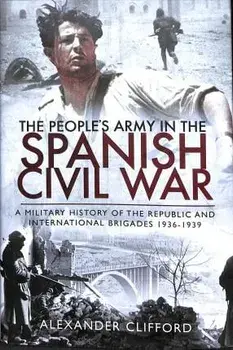 People's Army in the Spanish Civil War. A Military History of the Republic and International Brigades 1936-1939, Hardback/Alexander Clifford