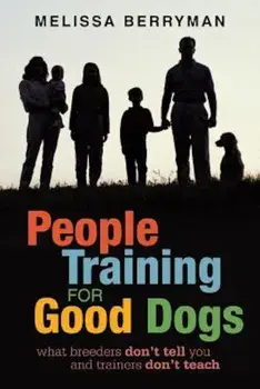 People Training for Good Dogs: What Breeders Don't Tell You and Trainers Don't Teach, Paperback/Melissa Berryman