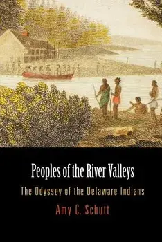 Peoples of the River Valleys: The Odyssey of the Delaware Indians/Amy C. Schutt