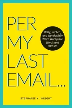 Per My Last Email. Witty, Wicked, and Wonderfully Weird Workplace Words and Phrases, Paperback/Stephanie K. Wright
