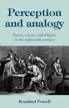 Perception and Analogy. Poetry, Science, and Religion in the Eighteenth Century, Hardback/Rosalind Powell