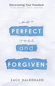 Perfect and Forgiven: Discovering Your Freedom From Shame, Guilt, and Sin, Paperback/Zach Maldonado