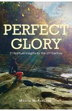 Perfect Glory: 21 Spiritual Insights for the 21st Century - Marcia Mcfarland