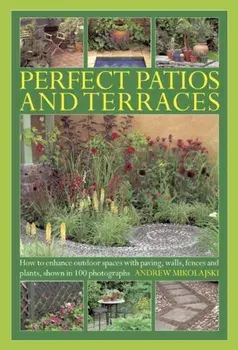 Perfect Patios and Terraces. How to Enhance Outdoor Spaces with Paving, Walls, Fences and Plants, Shown in 100 Photographs, Hardback/Andrew Mikolajski