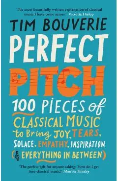 Perfect Pitch: 100 Pieces of Classical Music to Bring Joy, Tears, Solace, Empathy, Inspiration (& Everything in Between) - Tim Bouverie