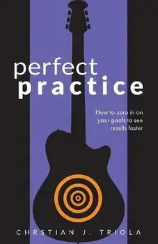 Perfect Practice: How to Zero in on Your Goals and Become a Better Guitar Player Faster, Paperback/Christian J. Triola