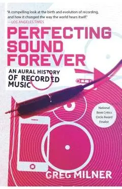 Perfecting Sound Forever: An Aural History of Recorded Music - Greg Milner