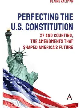 Perfecting the U.S. Constitution. 27 and Counting, The Amendments that Shaped America’s Future, Paperback/Blaine Kaltman