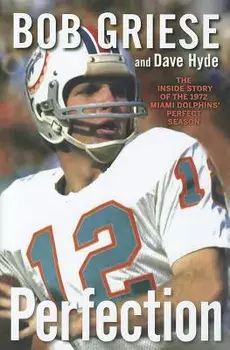 Perfection: The Inside Story of the 1972 Miami Dolphins' Perfect Season, Hardcover/Bob Griese