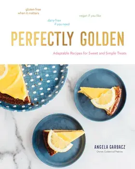 Perfectly Golden: Adaptable Recipes for Sweet and Simple Treats, Hardcover/Angela Garbacz