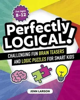 Perfectly Logical!: Challenging Fun Brain Teasers and Logic Puzzles for Smart Kids, Paperback/Jennifer Larson
