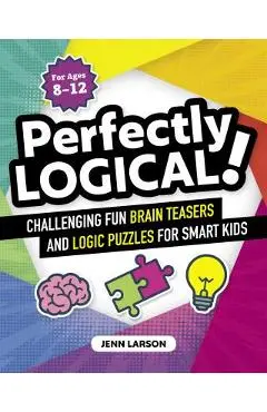 Perfectly Logical!: Challenging Fun Brain Teasers and Logic Puzzles for Smart Kids - Jenn Larson
