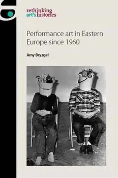 Performance Art in Eastern Europe Since 1960, Paperback/Amy Bryzgel
