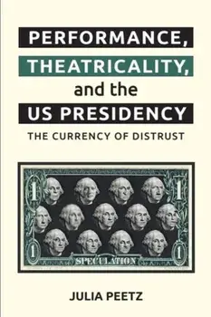 Performance, Theatricality and the US Presidency. The Currency of Distrust, Paperback/Julia Peetz
