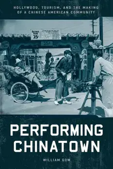 Performing Chinatown. Hollywood, Tourism, and the Making of a Chinese American Community, Paperback/William Gow