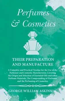 Perfumes and Cosmetics their Preparation and Manufacture - A Complete and Practical Treatise for the Use of the Perfumer and Cosmetic Manufacturer, Co, Paperback/George William Askinson