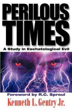 Perilous Times: A Study in Eschatological Evil - Kenneth L. Gentry