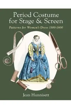 Period Costume for Stage & Screen: Patterns for Women's Dress 1500-1800 - Jean Hunnisett