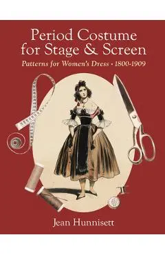 Period Costume for Stage & Screen: Patterns for Women's Dress, 1800-1909 - Jean Hunnisett